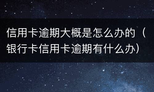 信用卡逾期大概是怎么办的（银行卡信用卡逾期有什么办）