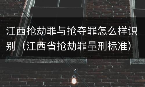 江西抢劫罪与抢夺罪怎么样识别（江西省抢劫罪量刑标准）