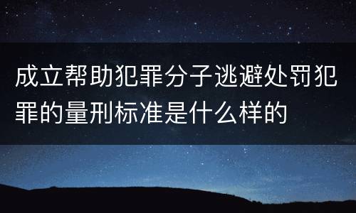 成立帮助犯罪分子逃避处罚犯罪的量刑标准是什么样的