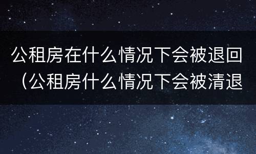 公租房在什么情况下会被退回（公租房什么情况下会被清退）