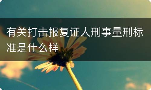 有关打击报复证人刑事量刑标准是什么样