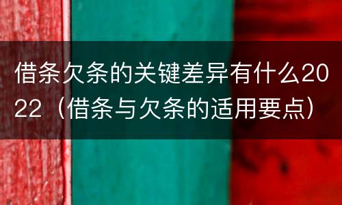 借条欠条的关键差异有什么2022（借条与欠条的适用要点）