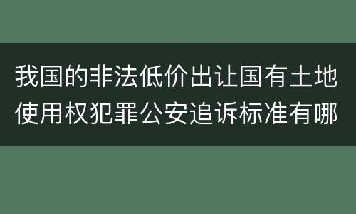我国的非法低价出让国有土地使用权犯罪公安追诉标准有哪些规定