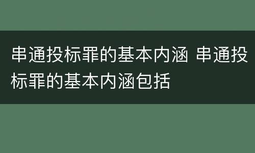 串通投标罪的基本内涵 串通投标罪的基本内涵包括