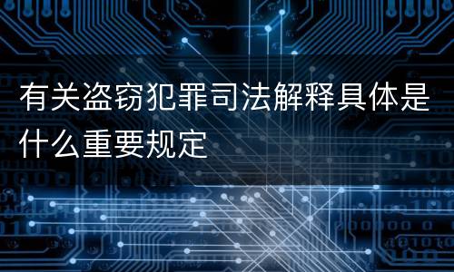 有关盗窃犯罪司法解释具体是什么重要规定