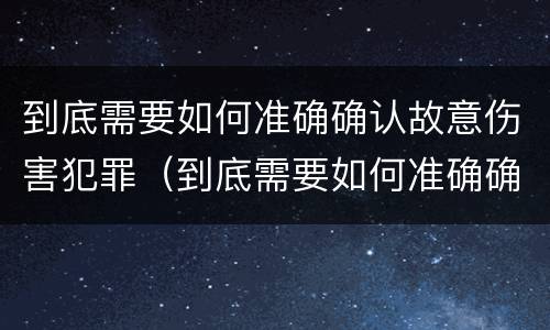 到底需要如何准确确认故意伤害犯罪（到底需要如何准确确认故意伤害犯罪嫌疑人）