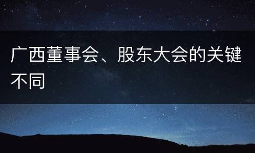 广西董事会、股东大会的关键不同