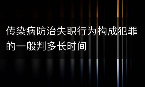 传染病防治失职行为构成犯罪的一般判多长时间