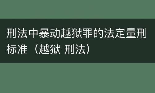 刑法中暴动越狱罪的法定量刑标准（越狱 刑法）
