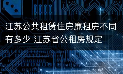 江苏公共租赁住房廉租房不同有多少 江苏省公租房规定