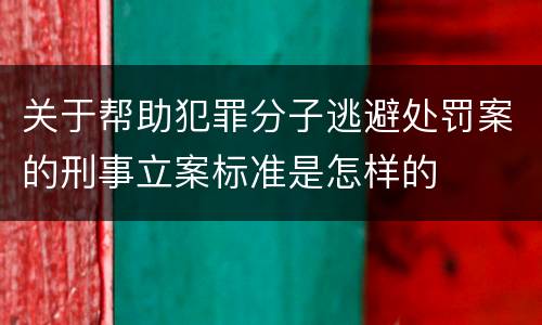 关于帮助犯罪分子逃避处罚案的刑事立案标准是怎样的