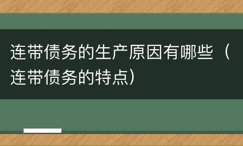 连带债务的生产原因有哪些（连带债务的特点）