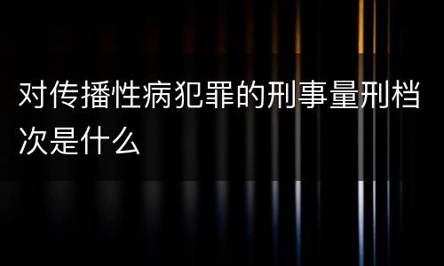 对传播性病犯罪的刑事量刑档次是什么