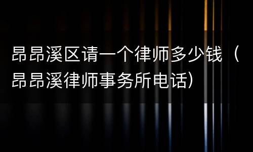 昂昂溪区请一个律师多少钱（昂昂溪律师事务所电话）