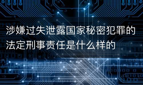 涉嫌过失泄露国家秘密犯罪的法定刑事责任是什么样的