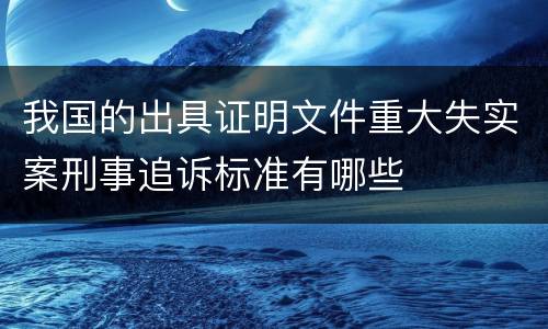 我国的出具证明文件重大失实案刑事追诉标准有哪些
