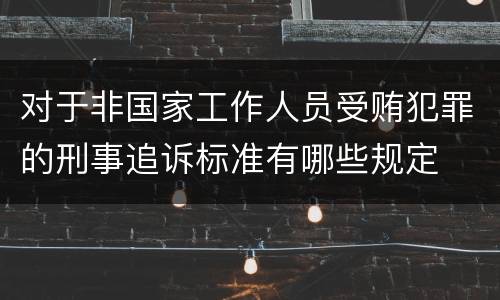 对于非国家工作人员受贿犯罪的刑事追诉标准有哪些规定
