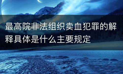 最高院非法组织卖血犯罪的解释具体是什么主要规定