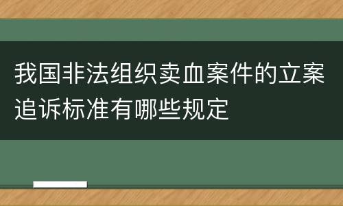 我国非法组织卖血案件的立案追诉标准有哪些规定
