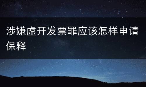 涉嫌虚开发票罪应该怎样申请保释