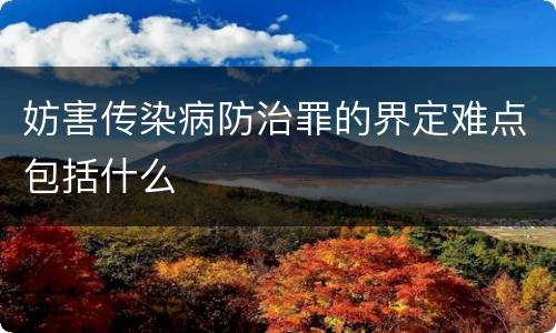 妨害传染病防治罪的界定难点包括什么