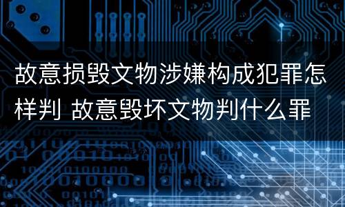 故意损毁文物涉嫌构成犯罪怎样判 故意毁坏文物判什么罪