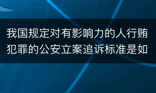 我国规定对有影响力的人行贿犯罪的公安立案追诉标准是如何规定