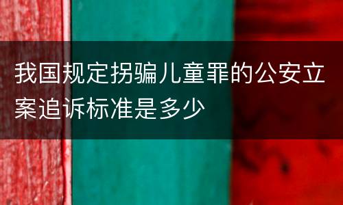 我国规定拐骗儿童罪的公安立案追诉标准是多少