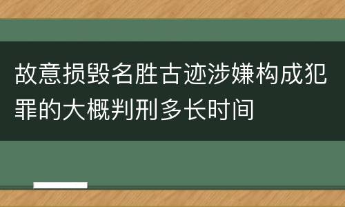 故意损毁名胜古迹涉嫌构成犯罪的大概判刑多长时间