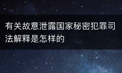 有关故意泄露国家秘密犯罪司法解释是怎样的