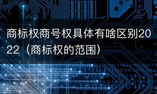 商标权商号权具体有啥区别2022（商标权的范围）