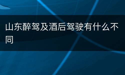 山东醉驾及酒后驾驶有什么不同