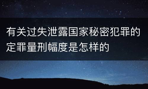 有关过失泄露国家秘密犯罪的定罪量刑幅度是怎样的