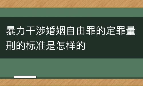 暴力干涉婚姻自由罪的定罪量刑的标准是怎样的