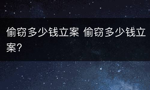 偷窃多少钱立案 偷窃多少钱立案?