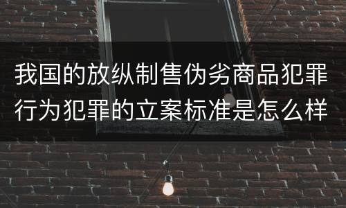 我国的放纵制售伪劣商品犯罪行为犯罪的立案标准是怎么样规定