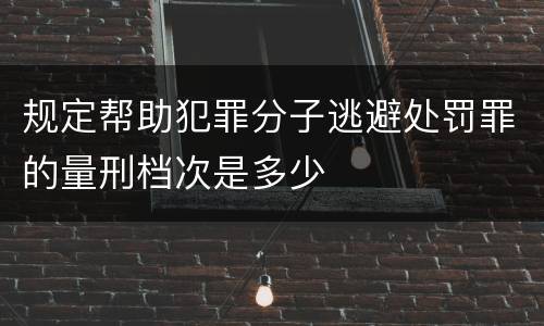 规定帮助犯罪分子逃避处罚罪的量刑档次是多少