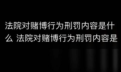 法院对赌博行为刑罚内容是什么 法院对赌博行为刑罚内容是什么规定