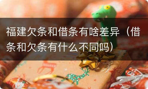福建欠条和借条有啥差异（借条和欠条有什么不同吗）