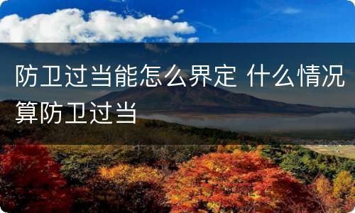 防卫过当能怎么界定 什么情况算防卫过当