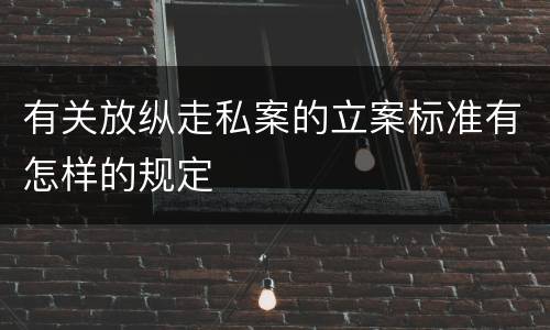 有关放纵走私案的立案标准有怎样的规定