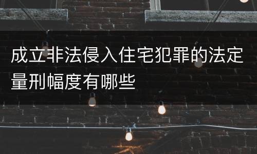 成立非法侵入住宅犯罪的法定量刑幅度有哪些