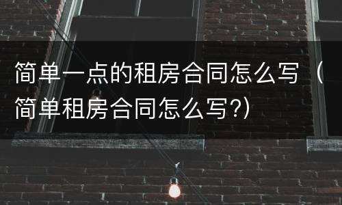 简单一点的租房合同怎么写（简单租房合同怎么写?）
