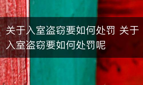 关于入室盗窃要如何处罚 关于入室盗窃要如何处罚呢