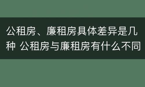 公租房、廉租房具体差异是几种 公租房与廉租房有什么不同