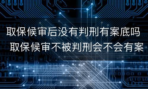 取保候审后没有判刑有案底吗 取保候审不被判刑会不会有案底