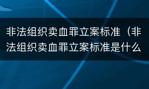 非法组织卖血罪立案标准（非法组织卖血罪立案标准是什么）