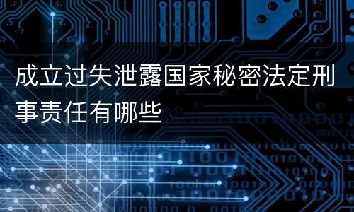 成立过失泄露国家秘密法定刑事责任有哪些