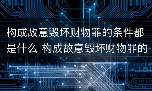 构成故意毁坏财物罪的条件都是什么 构成故意毁坏财物罪的条件都是什么