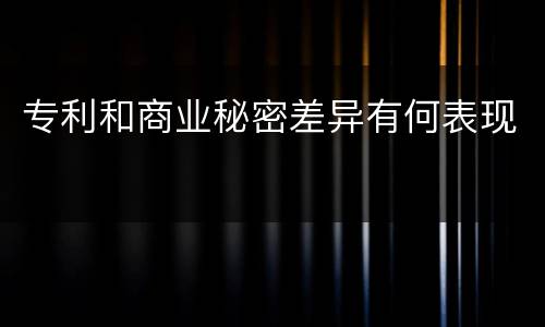 专利和商业秘密差异有何表现
